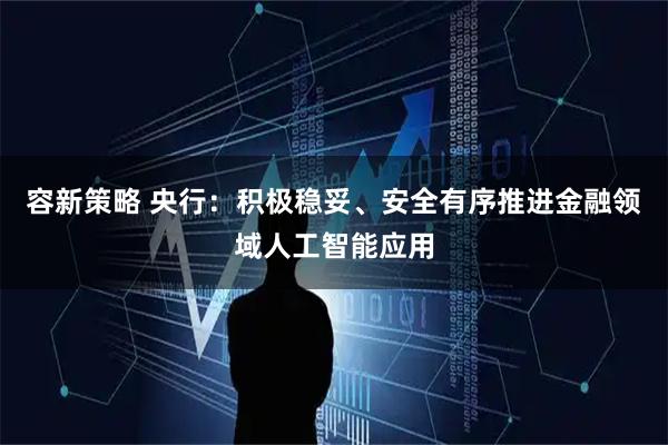 容新策略 央行:积极稳妥、安全有序推进金融领域人工智能应用