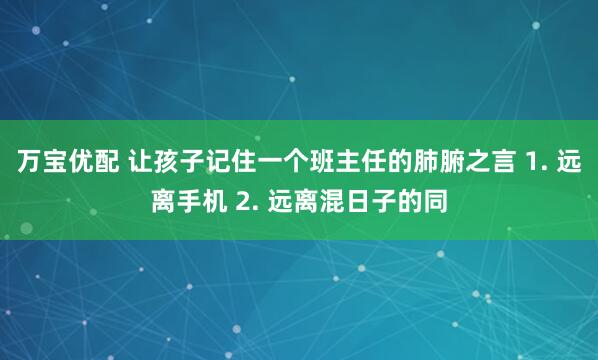 万宝优配 让孩子记住一个班主任的肺腑之言 1. 远离手机 2. 远离混日子的同