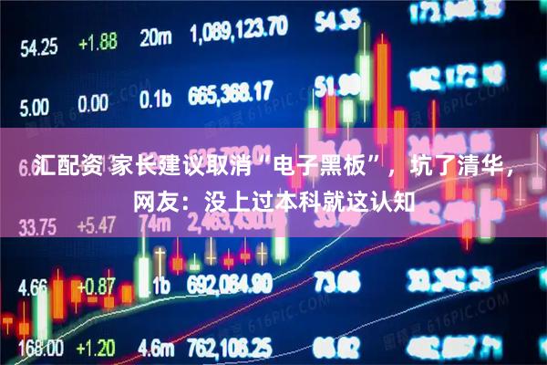 汇配资 家长建议取消“电子黑板”，坑了清华，网友：没上过本科就这认知