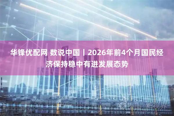 华锋优配网 数说中国丨2026年前4个月国民经济保持稳中有进发展态势