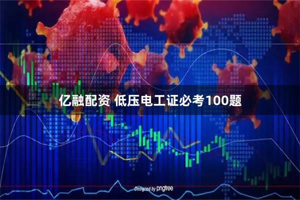 亿融配资 低压电工证必考100题